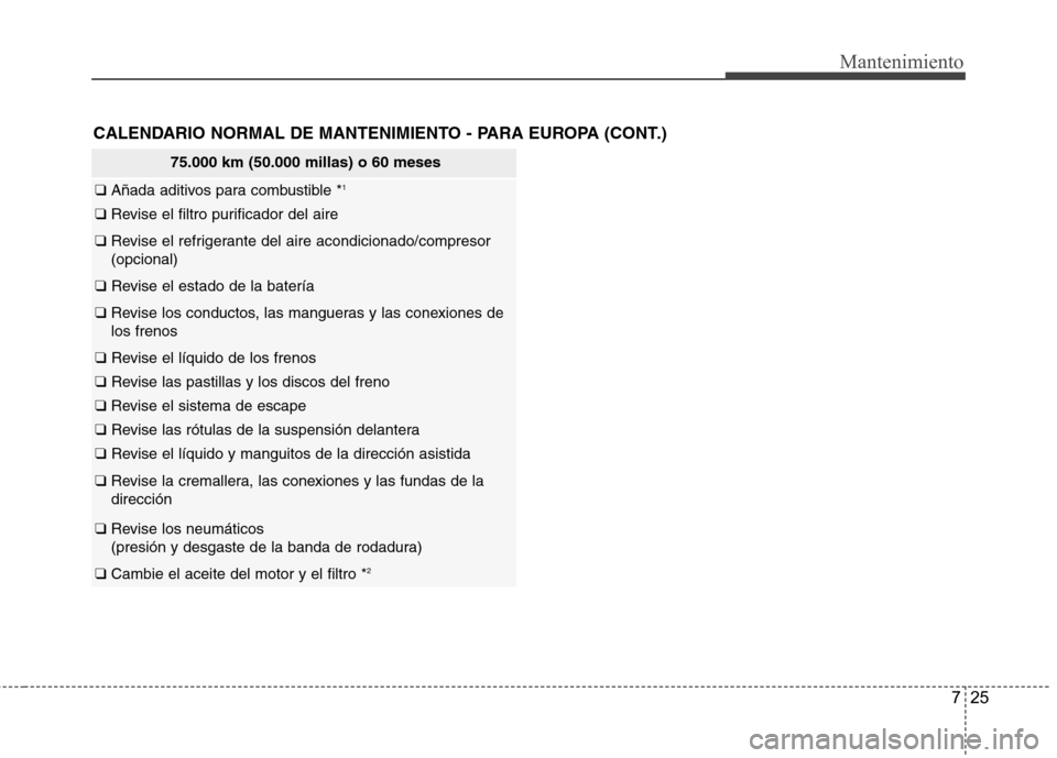 Hyundai Azera 2012 Manual del propietario (in Spanish) 725
Mantenimiento
CALENDARIO NORMAL DE MANTENIMIENTO - PARA EUROPA (CONT.)
75.000 km (50.000 millas) o 60 meses
❑ Añada aditivos para combustible * 1
❑
Revise el filtro purificador del aire
❑ Hyundai Azera 2012 Manual del propietario (in Spanish) 725
Mantenimiento
CALENDARIO NORMAL DE MANTENIMIENTO - PARA EUROPA (CONT.)
75.000 km (50.000 millas) o 60 meses
❑ Añada aditivos para combustible * 1
❑
Revise el filtro purificador del aire
❑