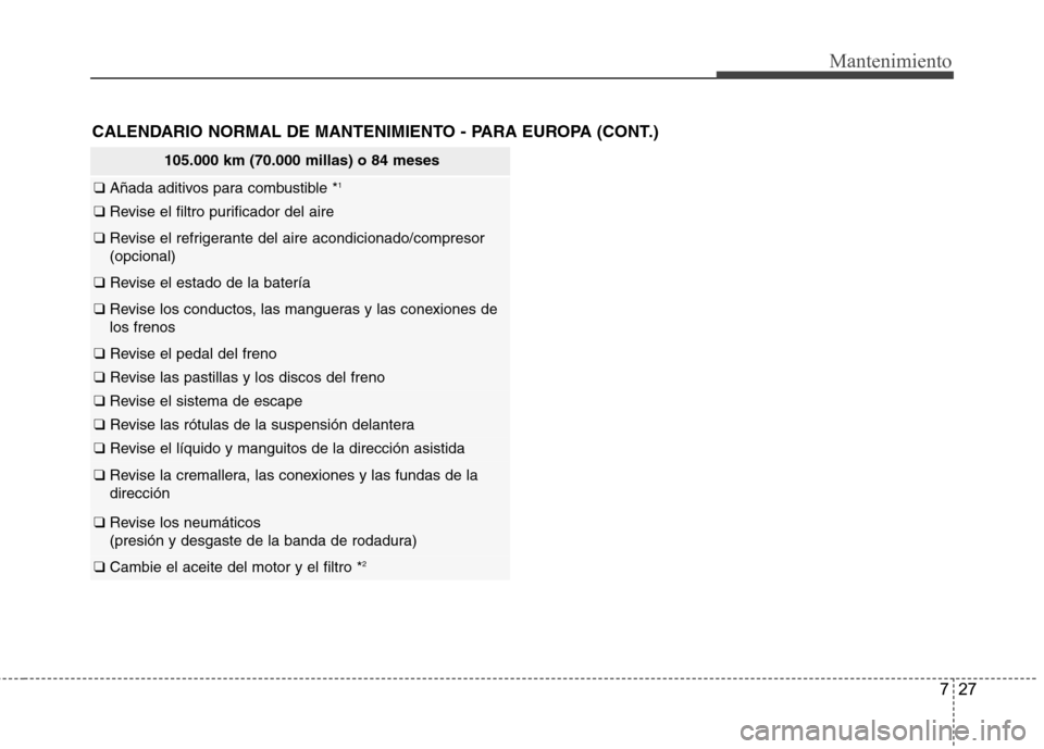 Hyundai Azera 2012 Manual del propietario (in Spanish) 727
Mantenimiento
105.000 km (70.000 millas) o 84 meses
❑ Añada aditivos para combustible * 1
❑
Revise el filtro purificador del aire
❑ Revise el refrigerante del aire acondicionado/compresor Hyundai Azera 2012 Manual del propietario (in Spanish) 727
Mantenimiento
105.000 km (70.000 millas) o 84 meses
❑ Añada aditivos para combustible * 1
❑
Revise el filtro purificador del aire
❑ Revise el refrigerante del aire acondicionado/compresor
