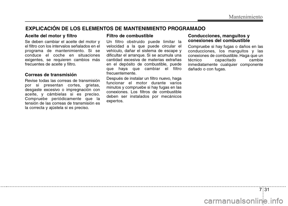 Hyundai Azera 2012 Manual del propietario (in Spanish) 731
Mantenimiento
EXPLICACIÓN DE LOS ELEMENTOS DE MANTENIMIENTO PROGRAMADO
Aceite del motor y filtro Se deben cambiar el aceite del motor y
el filtro con los intervalos señalados en el
programa de Hyundai Azera 2012 Manual del propietario (in Spanish) 731
Mantenimiento
EXPLICACIÓN DE LOS ELEMENTOS DE MANTENIMIENTO PROGRAMADO
Aceite del motor y filtro Se deben cambiar el aceite del motor y
el filtro con los intervalos señalados en el
programa de