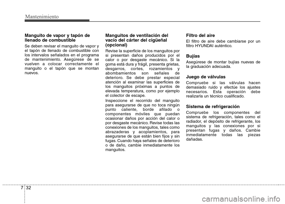Hyundai Azera 2012 Manual del propietario (in Spanish) Mantenimiento
32
7
Manguito de vapor y tapón de
llenado de combustible
Se deben revisar el manguito de vapor y
el tapón de llenado de combustible con
los intervalos señalados en el programa
de m Hyundai Azera 2012 Manual del propietario (in Spanish) Mantenimiento
32
7
Manguito de vapor y tapón de
llenado de combustible
Se deben revisar el manguito de vapor y
el tapón de llenado de combustible con
los intervalos señalados en el programa
de m