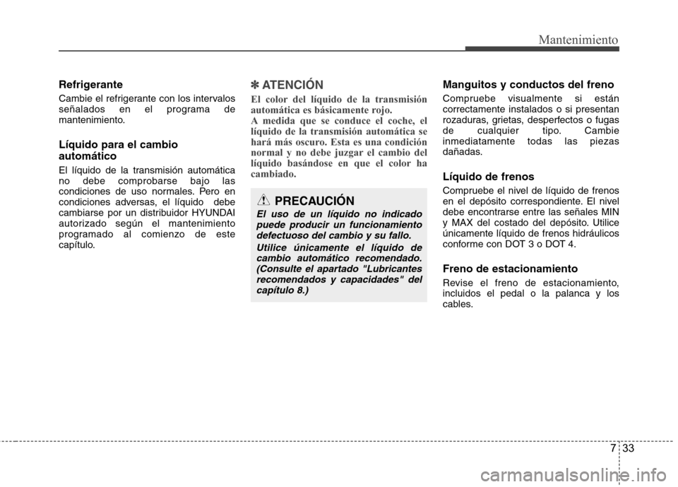 Hyundai Azera 2012 Manual del propietario (in Spanish) 733
Mantenimiento
Refrigerante
Cambie el refrigerante con los intervalos
señalados en el programa de
mantenimiento. Líquido para el cambio automático
El líquido de la transmisión automática n Hyundai Azera 2012 Manual del propietario (in Spanish) 733
Mantenimiento
Refrigerante
Cambie el refrigerante con los intervalos
señalados en el programa de
mantenimiento. Líquido para el cambio automático
El líquido de la transmisión automática n