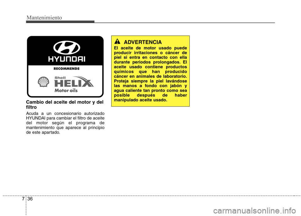 Hyundai Azera 2012 Manual del propietario (in Spanish) Mantenimiento
36
7
Cambio del aceite del motor y del
filtro
Acuda a un concesionario autorizado
HYUNDAI para cambiar el filtro de aceite
del motor según el programa de
mantenimiento que aparece al Hyundai Azera 2012 Manual del propietario (in Spanish) Mantenimiento
36
7
Cambio del aceite del motor y del
filtro
Acuda a un concesionario autorizado
HYUNDAI para cambiar el filtro de aceite
del motor según el programa de
mantenimiento que aparece al