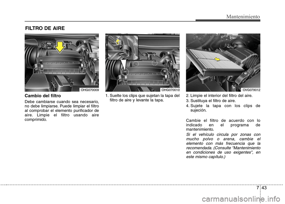 Hyundai Azera 2012 Manual del propietario (in Spanish) 743
Mantenimiento
FILTRO DE AIRE
Cambio del filtro
Debe cambiarse cuando sea necesario,
no debe limpiarse. Puede limpiar el filtro
al comprobar el elemento purificador de
aire. Limpie el filtro usa Hyundai Azera 2012 Manual del propietario (in Spanish) 743
Mantenimiento
FILTRO DE AIRE
Cambio del filtro
Debe cambiarse cuando sea necesario,
no debe limpiarse. Puede limpiar el filtro
al comprobar el elemento purificador de
aire. Limpie el filtro usa