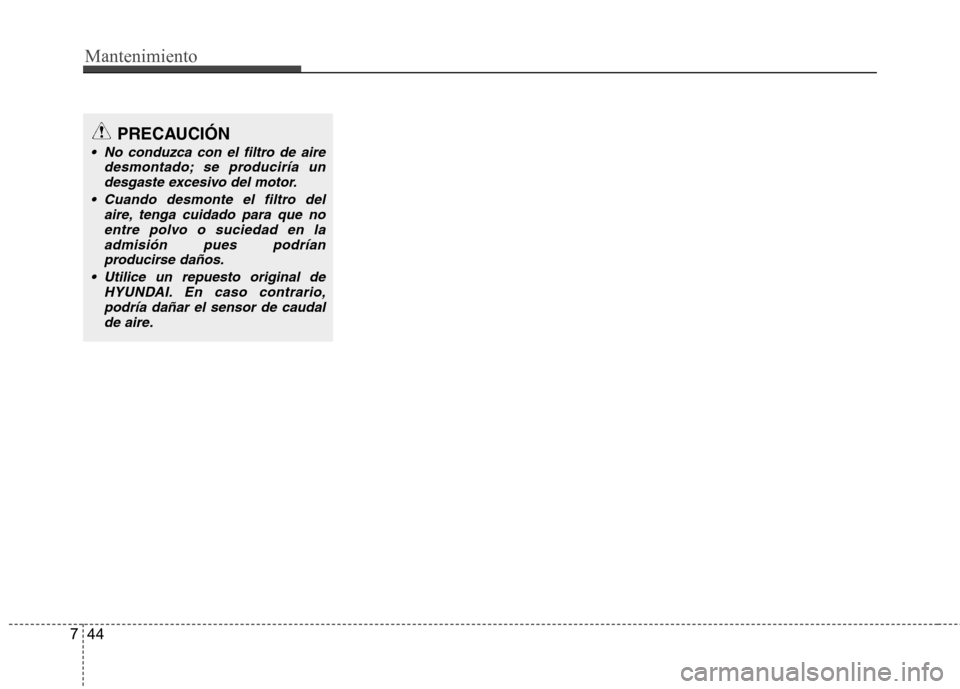 Hyundai Azera 2012 Manual del propietario (in Spanish) Mantenimiento
44
7
PRECAUCIÓN
No conduzca con el filtro de aire
desmontado; se produciría undesgaste excesivo del motor.
Cuando desmonte el filtro del aire, tenga cuidado para que noentre polvo o Hyundai Azera 2012 Manual del propietario (in Spanish) Mantenimiento
44
7
PRECAUCIÓN
No conduzca con el filtro de aire
desmontado; se produciría undesgaste excesivo del motor.
Cuando desmonte el filtro del aire, tenga cuidado para que noentre polvo o