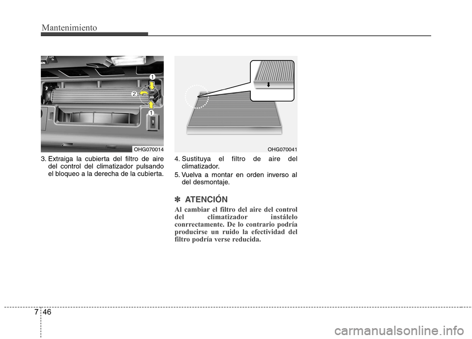 Hyundai Azera 2012 Manual del propietario (in Spanish) Mantenimiento
46
7
3. Extraiga la cubierta del filtro de aire
del control del climatizador pulsando
el bloqueo a la derecha de la cubierta. 4. Sustituya el filtro de aire del
climatizador.
5. Vuelva Hyundai Azera 2012 Manual del propietario (in Spanish) Mantenimiento
46
7
3. Extraiga la cubierta del filtro de aire
del control del climatizador pulsando
el bloqueo a la derecha de la cubierta. 4. Sustituya el filtro de aire del
climatizador.
5. Vuelva