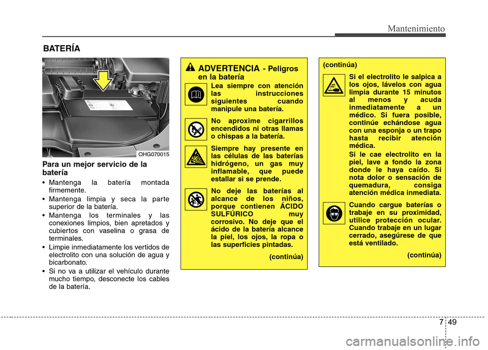 Hyundai Azera 2012 Manual del propietario (in Spanish) 749
Mantenimiento
BATERÍA
Para un mejor servicio de la batería
Mantenga la batería montada firmemente.
Mantenga limpia y seca la parte superior de la batería.
Mantenga los terminales y las con Hyundai Azera 2012 Manual del propietario (in Spanish) 749
Mantenimiento
BATERÍA
Para un mejor servicio de la batería
Mantenga la batería montada firmemente.
Mantenga limpia y seca la parte superior de la batería.
Mantenga los terminales y las con