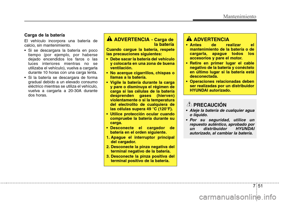 Hyundai Azera 2012 Manual del propietario (in Spanish) 751
Mantenimiento
Carga de la batería
El vehículo incorpora una batería de
calcio, sin mantenimiento.
Si se descargara la batería en pocotiempo (por ejemplo, por haberse
dejado encendidos los Hyundai Azera 2012 Manual del propietario (in Spanish) 751
Mantenimiento
Carga de la batería
El vehículo incorpora una batería de
calcio, sin mantenimiento.
Si se descargara la batería en pocotiempo (por ejemplo, por haberse
dejado encendidos los