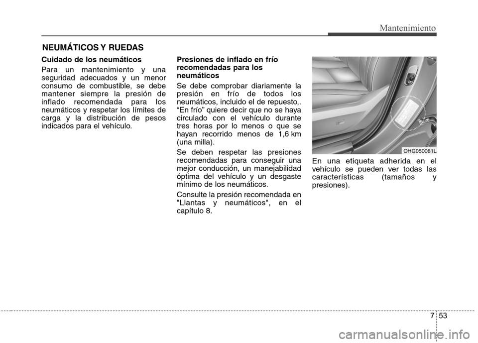 Hyundai Azera 2012 Manual del propietario (in Spanish) 753
Mantenimiento
NEUMÁTICOS Y RUEDAS
Cuidado de los neumáticos
Para un mantenimiento y una
seguridad adecuados y un menor
consumo de combustible, se debemantener siempre la presión de
inflado r Hyundai Azera 2012 Manual del propietario (in Spanish) 753
Mantenimiento
NEUMÁTICOS Y RUEDAS
Cuidado de los neumáticos
Para un mantenimiento y una
seguridad adecuados y un menor
consumo de combustible, se debemantener siempre la presión de
inflado r