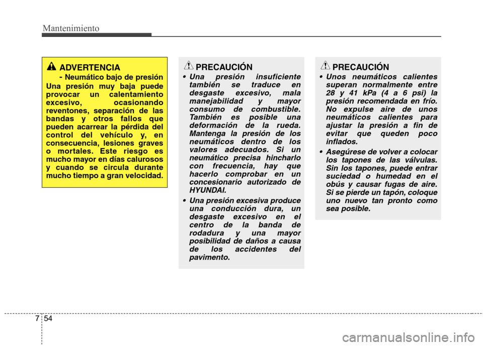Hyundai Azera 2012 Manual del propietario (in Spanish) Mantenimiento
54
7
PRECAUCIÓN
Una presión insuficiente
también se traduce endesgaste excesivo, malamanejabilidad y mayorconsumo de combustible. También es posible unadeformación de la rueda.Mant Hyundai Azera 2012 Manual del propietario (in Spanish) Mantenimiento
54
7
PRECAUCIÓN
Una presión insuficiente
también se traduce endesgaste excesivo, malamanejabilidad y mayorconsumo de combustible. También es posible unadeformación de la rueda.Mant