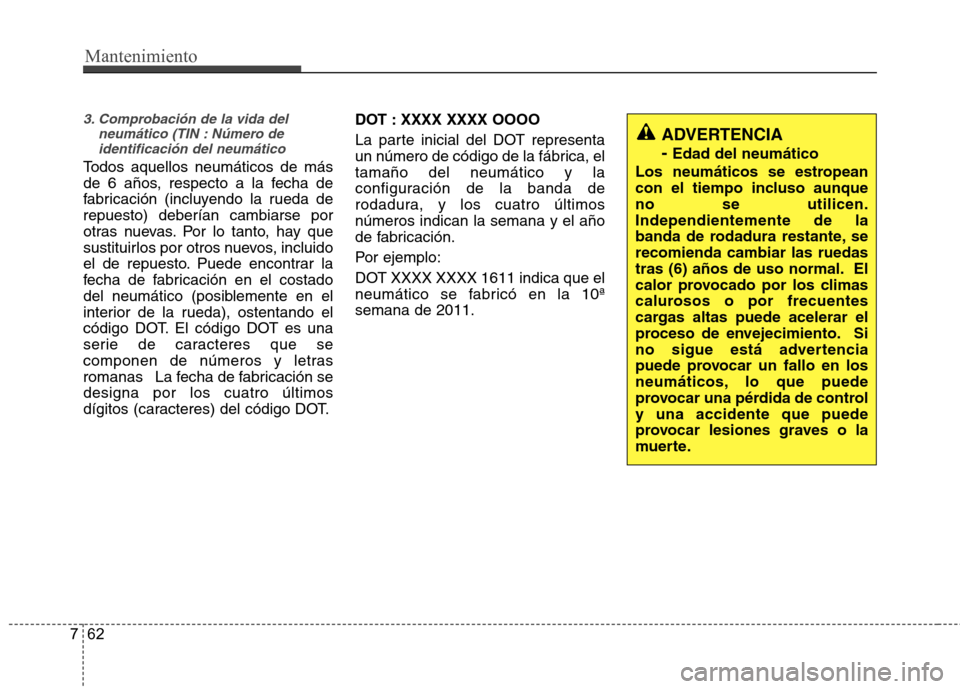 Hyundai Azera 2012 Manual del propietario (in Spanish) Mantenimiento
62
7
3. Comprobación de la vida del
neumático (TIN : Número deidentificación del neumático
Todos aquellos neumáticos de más
de 6 años, respecto a la fecha de
fabricación (inclu Hyundai Azera 2012 Manual del propietario (in Spanish) Mantenimiento
62
7
3. Comprobación de la vida del
neumático (TIN : Número deidentificación del neumático
Todos aquellos neumáticos de más
de 6 años, respecto a la fecha de
fabricación (inclu