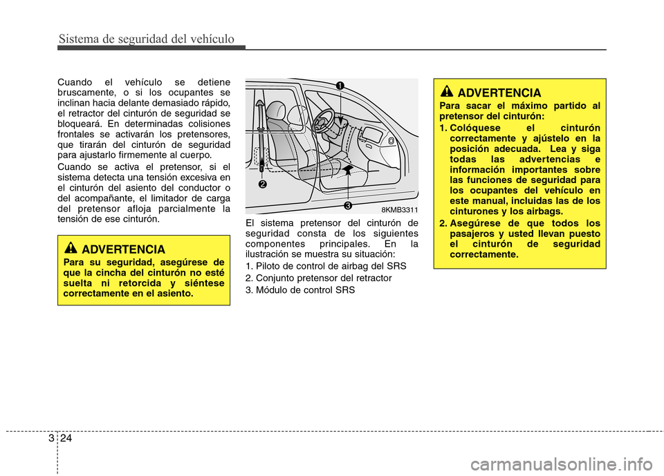 Hyundai Azera 2012 Manual del propietario (in Spanish) Sistema de seguridad del vehículo
24
3
Cuando el vehículo se detiene
bruscamente, o si los ocupantes se
inclinan hacia delante demasiado rápido,
el retractor del cinturón de seguridad se
bloquear Hyundai Azera 2012 Manual del propietario (in Spanish) Sistema de seguridad del vehículo
24
3
Cuando el vehículo se detiene
bruscamente, o si los ocupantes se
inclinan hacia delante demasiado rápido,
el retractor del cinturón de seguridad se
bloquear