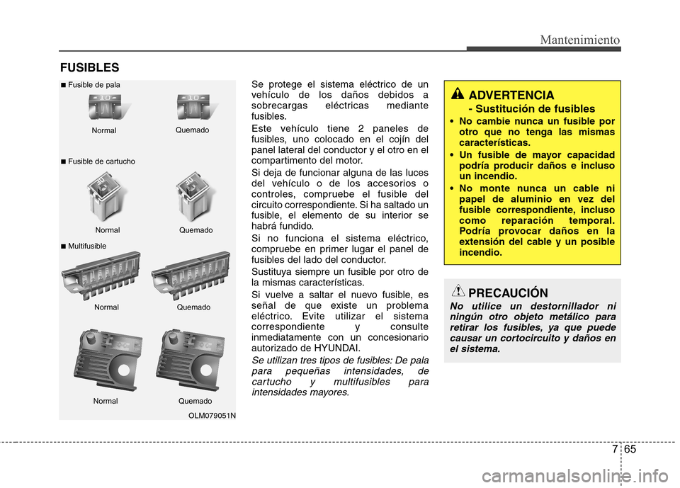 Hyundai Azera 2012 Manual del propietario (in Spanish) 765
Mantenimiento
FUSIBLESSe protege el sistema eléctrico de un
vehÃculo de los daños debidos a
sobrecargas eléctricas mediante
fusibles.
Este vehÃculo tiene 2 paneles de
fusibles, uno colocad Hyundai Azera 2012 Manual del propietario (in Spanish) 765
Mantenimiento
FUSIBLESSe protege el sistema eléctrico de un
vehÃculo de los daños debidos a
sobrecargas eléctricas mediante
fusibles.
Este vehÃculo tiene 2 paneles de
fusibles, uno colocad