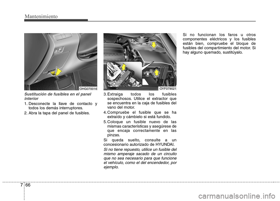 Hyundai Azera 2012 Manual del propietario (in Spanish) Mantenimiento
66
7
Sustitución de fusibles en el panel
interior
1. Desconecte la llave de contacto y todos los demás interruptores.
2. Abra la tapa del panel de fusibles. 3. Extraiga todos los fusib Hyundai Azera 2012 Manual del propietario (in Spanish) Mantenimiento
66
7
Sustitución de fusibles en el panel
interior
1. Desconecte la llave de contacto y todos los demás interruptores.
2. Abra la tapa del panel de fusibles. 3. Extraiga todos los fusib