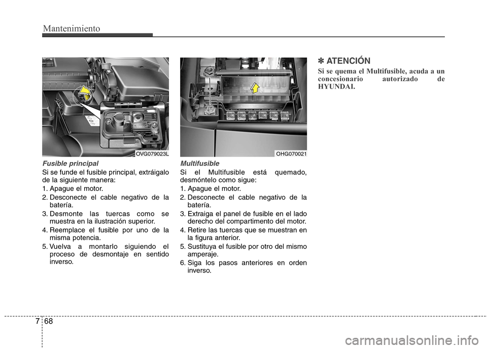 Hyundai Azera 2012 Manual del propietario (in Spanish) Mantenimiento
68
7
Fusible principal
Si se funde el fusible principal, extráigalo
de la siguiente manera:
1. Apague el motor.
2. Desconecte el cable negativo de la
baterÃa.
3. Desmonte las tuercas Hyundai Azera 2012 Manual del propietario (in Spanish) Mantenimiento
68
7
Fusible principal
Si se funde el fusible principal, extráigalo
de la siguiente manera:
1. Apague el motor.
2. Desconecte el cable negativo de la
baterÃa.
3. Desmonte las tuercas