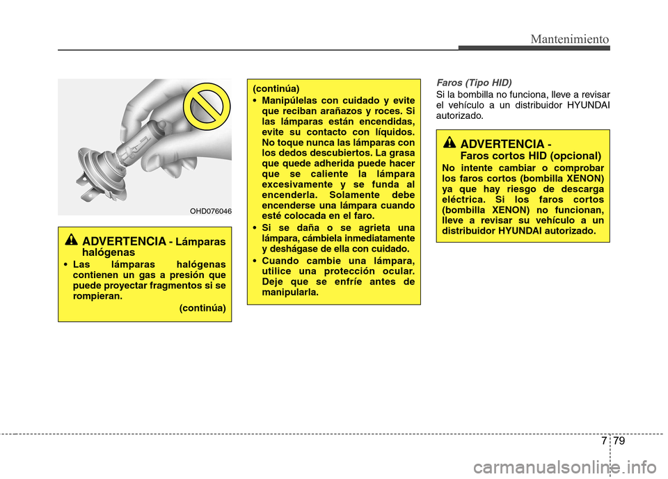 Hyundai Azera 2012 Manual del propietario (in Spanish) 779
Mantenimiento
Faros (Tipo HID)
Si la bombilla no funciona, lleve a revisar
el vehículo a un distribuidor HYUNDAI
autorizado.(continúa)
Manipúlelas con cuidado y eviteque reciban arañazos y Hyundai Azera 2012 Manual del propietario (in Spanish) 779
Mantenimiento
Faros (Tipo HID)
Si la bombilla no funciona, lleve a revisar
el vehículo a un distribuidor HYUNDAI
autorizado.(continúa)
Manipúlelas con cuidado y eviteque reciban arañazos y