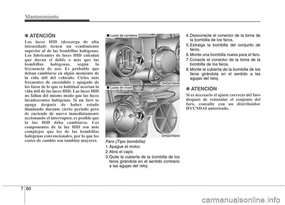 Hyundai Azera 2012 Manual del propietario (in Spanish) Mantenimiento
80
7
✽✽
ATENCIÓN
Las luces HID (descarga de alta
intensidad) tienen un rendimiento
superior al de las bombillas halógenas.Los fabricantes de luces HID calculanque duran el dobl Hyundai Azera 2012 Manual del propietario (in Spanish) Mantenimiento
80
7
✽✽
ATENCIÓN
Las luces HID (descarga de alta
intensidad) tienen un rendimiento
superior al de las bombillas halógenas.Los fabricantes de luces HID calculanque duran el dobl