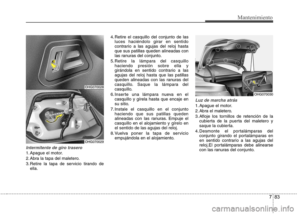 Hyundai Azera 2012 Manual del propietario (in Spanish) 783
Mantenimiento
Intermitente de giro trasero
1. Apague el motor.
2. Abra la tapa del maletero.
3. Retire la tapa de servicio tirando deella. 4. Retire el casquillo del conjunto de las
luces hacién Hyundai Azera 2012 Manual del propietario (in Spanish) 783
Mantenimiento
Intermitente de giro trasero
1. Apague el motor.
2. Abra la tapa del maletero.
3. Retire la tapa de servicio tirando deella. 4. Retire el casquillo del conjunto de las
luces hacién