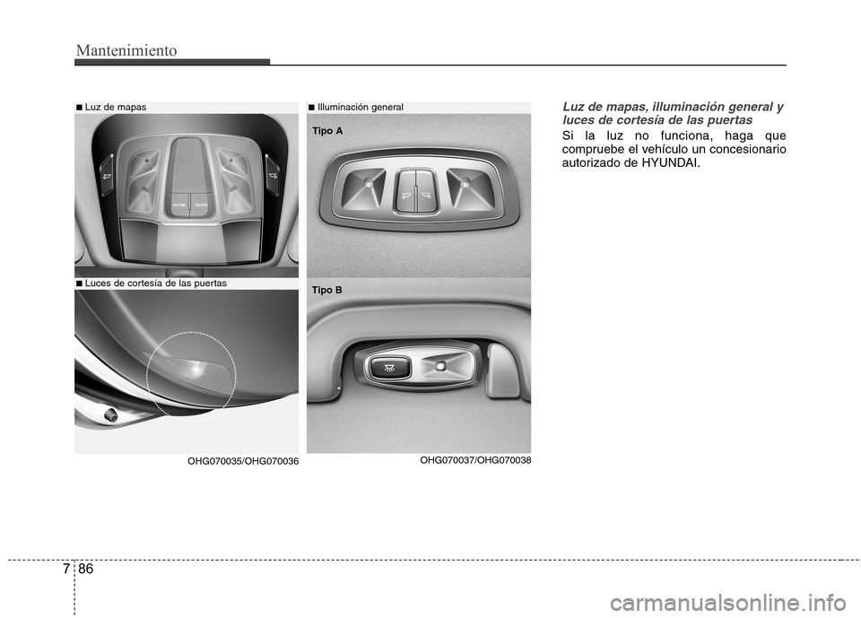 Hyundai Azera 2012 Manual del propietario (in Spanish) Mantenimiento
86
7
Luz de mapas, illuminación general y
luces de cortesía de las puertas
Si la luz no funciona, haga que
compruebe el vehículo un concesionario
autorizado de HYUNDAI.
■ Luz de ma Hyundai Azera 2012 Manual del propietario (in Spanish) Mantenimiento
86
7
Luz de mapas, illuminación general y
luces de cortesía de las puertas
Si la luz no funciona, haga que
compruebe el vehículo un concesionario
autorizado de HYUNDAI.
■ Luz de ma