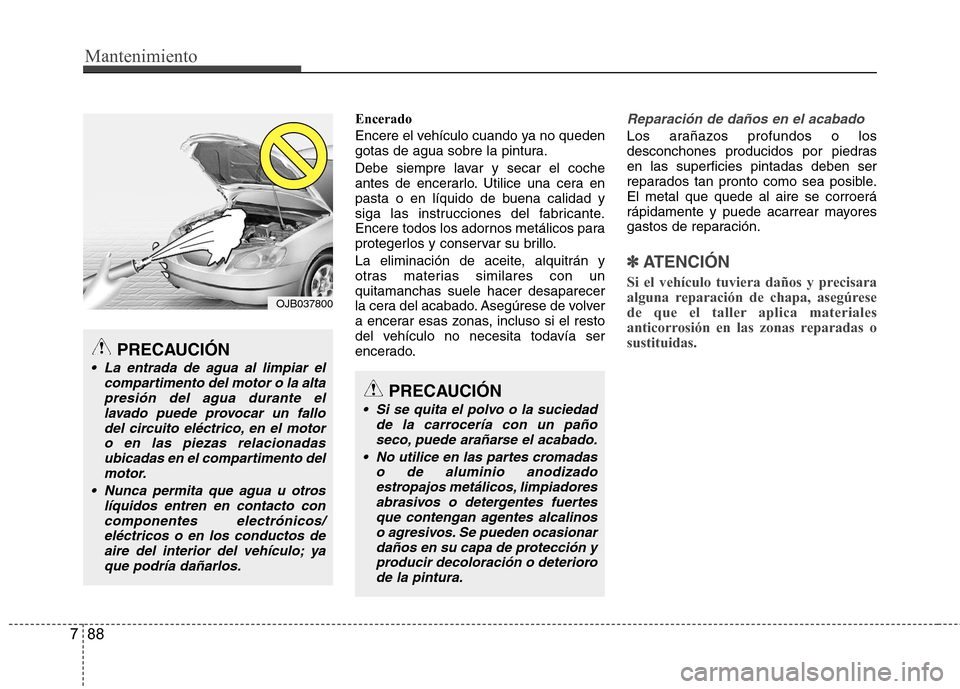 Hyundai Azera 2012 Manual del propietario (in Spanish) Mantenimiento
88
7
Encerado
Encere el vehículo cuando ya no queden
gotas de agua sobre la pintura.
Debe siempre lavar y secar el coche
antes de encerarlo. Utilice una cera en
pasta o en líquido Hyundai Azera 2012 Manual del propietario (in Spanish) Mantenimiento
88
7
Encerado
Encere el vehículo cuando ya no queden
gotas de agua sobre la pintura.
Debe siempre lavar y secar el coche
antes de encerarlo. Utilice una cera en
pasta o en líquido