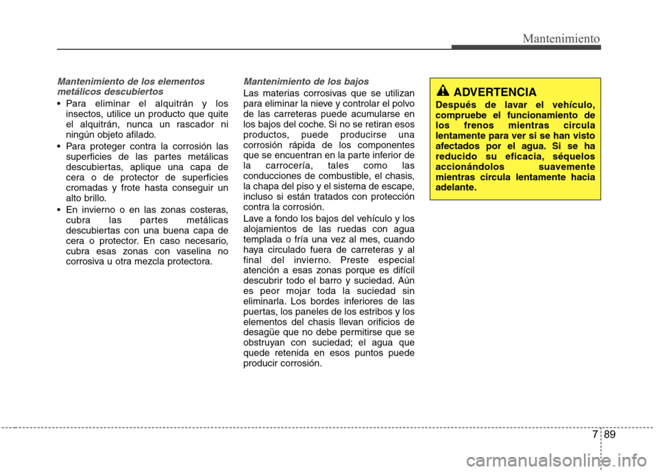 Hyundai Azera 2012 Manual del propietario (in Spanish) 789
Mantenimiento
Mantenimiento de los elementosmetálicos descubiertos
Para eliminar el alquitrán y los insectos, utilice un producto que quite
el alquitrán, nunca un rascador ni
ningún objeto Hyundai Azera 2012 Manual del propietario (in Spanish) 789
Mantenimiento
Mantenimiento de los elementosmetálicos descubiertos
Para eliminar el alquitrán y los insectos, utilice un producto que quite
el alquitrán, nunca un rascador ni
ningún objeto