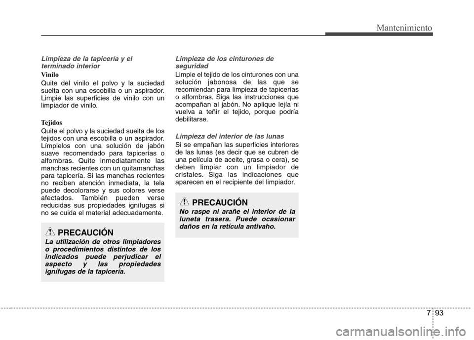 Hyundai Azera 2012 Manual del propietario (in Spanish) 793
Mantenimiento
Limpieza de la tapicería y elterminado interior
Vinilo
Quite del vinilo el polvo y la suciedad
suelta con una escobilla o un aspirador.Limpie las superficies de vinilo con un
limp Hyundai Azera 2012 Manual del propietario (in Spanish) 793
Mantenimiento
Limpieza de la tapicería y elterminado interior
Vinilo
Quite del vinilo el polvo y la suciedad
suelta con una escobilla o un aspirador.Limpie las superficies de vinilo con un
limp