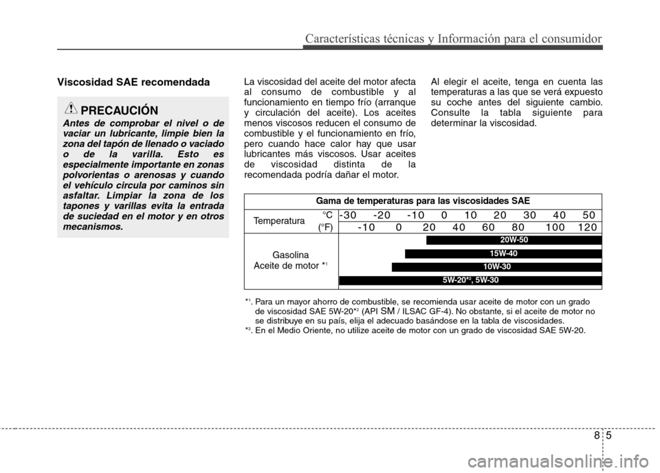 Hyundai Azera 2012 Manual del propietario (in Spanish) 85
Características técnicas y Información para el consumidor
Viscosidad SAE recomendadaLa viscosidad del aceite del motor afecta
al consumo de combustible y al
funcionamiento en tiempo frío (arra Hyundai Azera 2012 Manual del propietario (in Spanish) 85
Características técnicas y Información para el consumidor
Viscosidad SAE recomendadaLa viscosidad del aceite del motor afecta
al consumo de combustible y al
funcionamiento en tiempo frío (arra