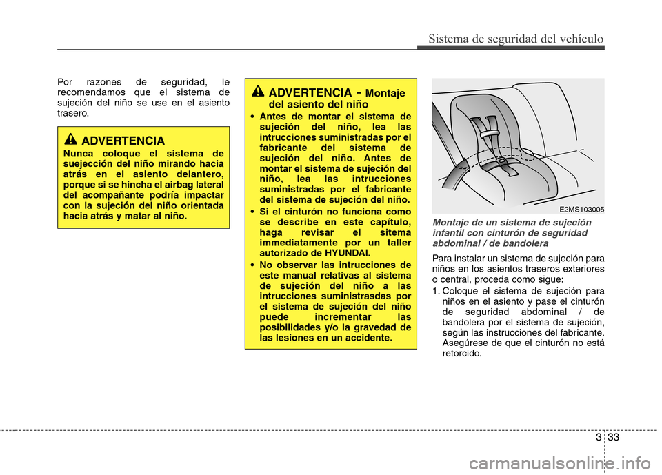 Hyundai Azera 2012 Manual del propietario (in Spanish) 333
Sistema de seguridad del vehículo
Por razones de seguridad, le recomendamos que el sistema desujeción del niño se use en el asiento
trasero.
Montaje de un sistema de sujecióninfantil con cintu Hyundai Azera 2012 Manual del propietario (in Spanish) 333
Sistema de seguridad del vehículo
Por razones de seguridad, le recomendamos que el sistema desujeción del niño se use en el asiento
trasero.
Montaje de un sistema de sujecióninfantil con cintu