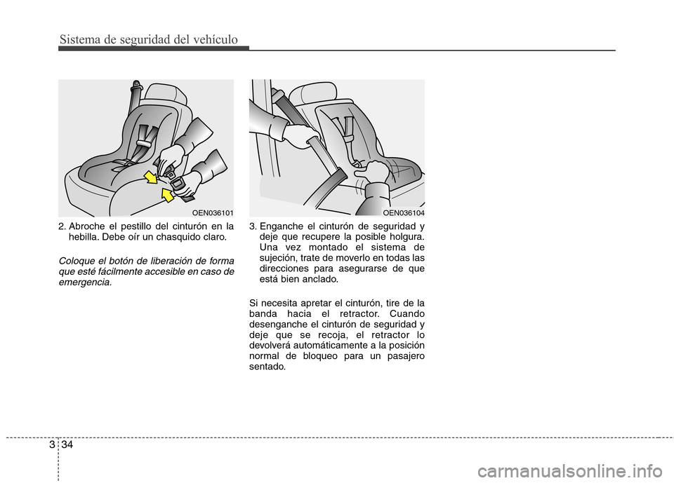 Hyundai Azera 2012 Manual del propietario (in Spanish) Sistema de seguridad del vehículo
34
3
2. Abroche el pestillo del cinturón en la
hebilla. Debe oír un chasquido claro.
Coloque el botón de liberación de forma
que esté fácilmente accesible en c Hyundai Azera 2012 Manual del propietario (in Spanish) Sistema de seguridad del vehículo
34
3
2. Abroche el pestillo del cinturón en la
hebilla. Debe oír un chasquido claro.
Coloque el botón de liberación de forma
que esté fácilmente accesible en c