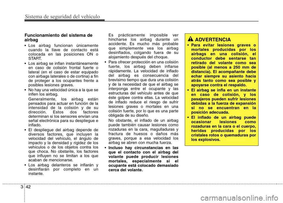 Hyundai Azera 2012 Manual del propietario (in Spanish) Sistema de seguridad del vehículo
42
3
Funcionamiento del sistema de
airbag
Los airbag funcionan únicamente
cuando la llave de contacto está colocada en las posiciones ON o
START.
Los airbag se Hyundai Azera 2012 Manual del propietario (in Spanish) Sistema de seguridad del vehículo
42
3
Funcionamiento del sistema de
airbag
Los airbag funcionan únicamente
cuando la llave de contacto está colocada en las posiciones ON o
START.
Los airbag se