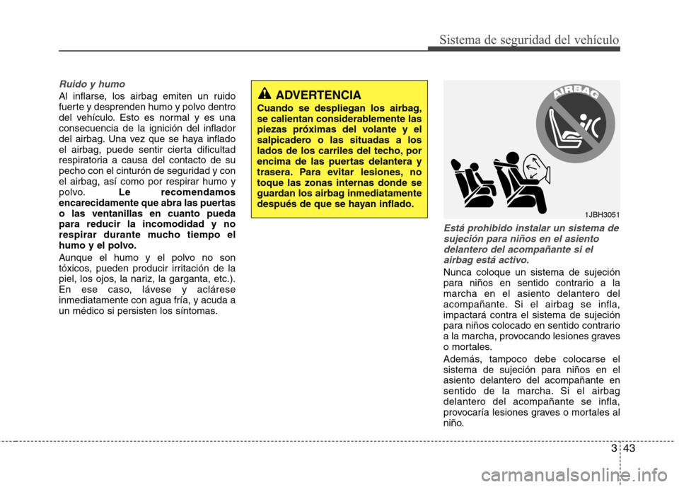 Hyundai Azera 2012 Manual del propietario (in Spanish) 343
Sistema de seguridad del vehículo
Ruido y humo
Al inflarse, los airbag emiten un ruido
fuerte y desprenden humo y polvo dentro
del vehículo. Esto es normal y es unaconsecuencia de la ignición Hyundai Azera 2012 Manual del propietario (in Spanish) 343
Sistema de seguridad del vehículo
Ruido y humo
Al inflarse, los airbag emiten un ruido
fuerte y desprenden humo y polvo dentro
del vehículo. Esto es normal y es unaconsecuencia de la ignición