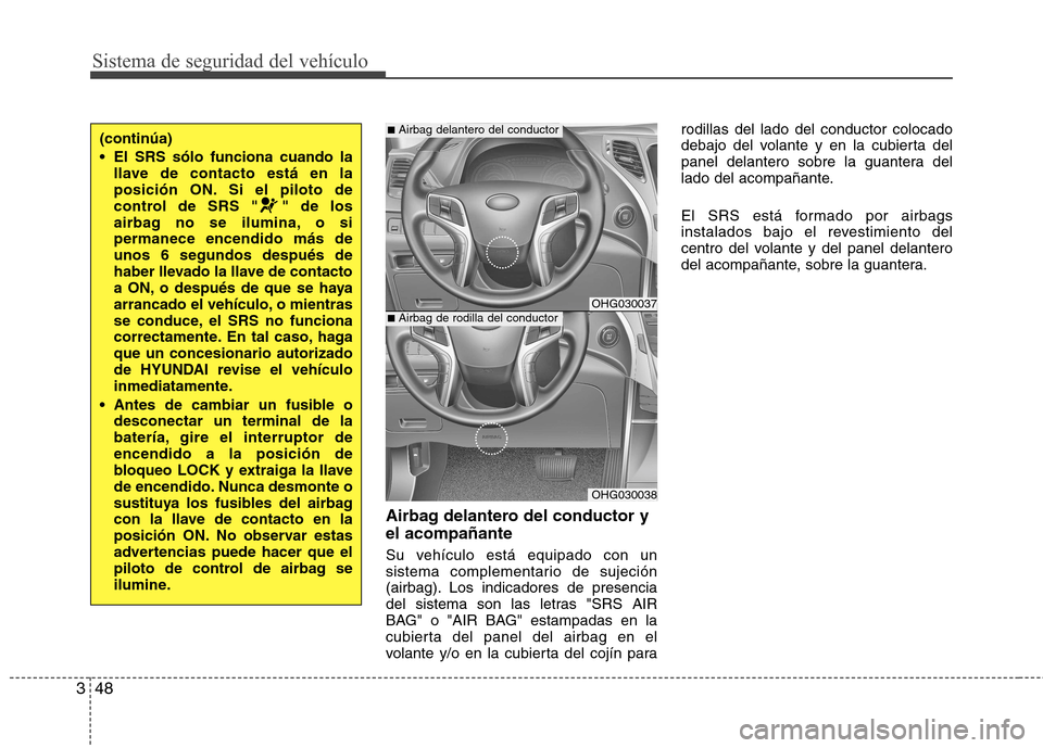 Hyundai Azera 2012 Manual del propietario (in Spanish) Sistema de seguridad del vehículo
48
3
Airbag delantero del conductor y el acompañante
Su vehículo está equipado con un
sistema complementario de sujeción
(airbag). Los indicadores de presencia Hyundai Azera 2012 Manual del propietario (in Spanish) Sistema de seguridad del vehículo
48
3
Airbag delantero del conductor y el acompañante
Su vehículo está equipado con un
sistema complementario de sujeción
(airbag). Los indicadores de presencia