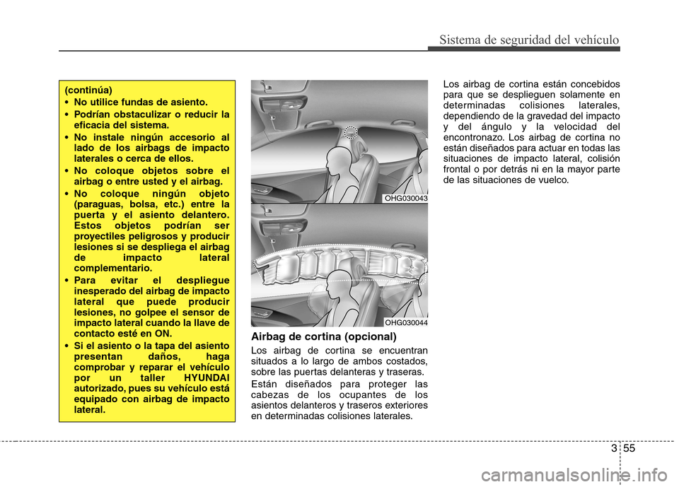 Hyundai Azera 2012 Manual del propietario (in Spanish) 355
Sistema de seguridad del vehículo
Airbag de cortina (opcional)
Los airbag de cortina se encuentran
situados a lo largo de ambos costados,
sobre las puertas delanteras y traseras.
Están diseñ Hyundai Azera 2012 Manual del propietario (in Spanish) 355
Sistema de seguridad del vehículo
Airbag de cortina (opcional)
Los airbag de cortina se encuentran
situados a lo largo de ambos costados,
sobre las puertas delanteras y traseras.
Están diseñ
