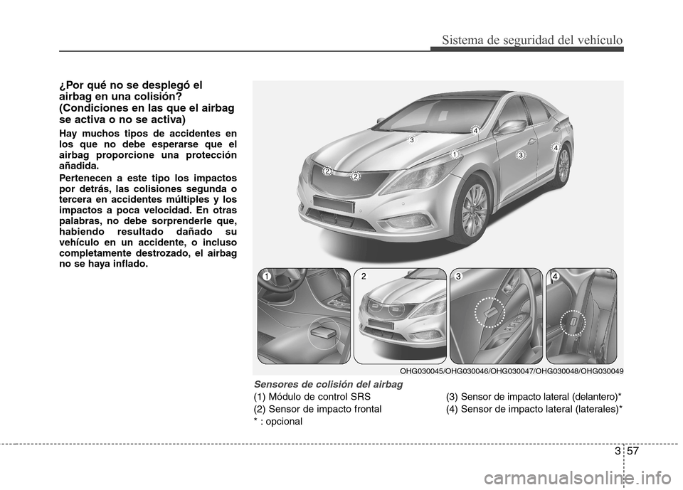 Hyundai Azera 2012 Manual del propietario (in Spanish) 357
Sistema de seguridad del vehículo
¿Por qué no se desplegó el
airbag en una colisión?
(Condiciones en las que el airbag
se activa o no se activa)
Hay muchos tipos de accidentes en
los que n Hyundai Azera 2012 Manual del propietario (in Spanish) 357
Sistema de seguridad del vehículo
¿Por qué no se desplegó el
airbag en una colisión?
(Condiciones en las que el airbag
se activa o no se activa)
Hay muchos tipos de accidentes en
los que n