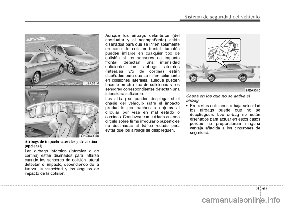 Hyundai Azera 2012 Manual del propietario (in Spanish) 359
Sistema de seguridad del vehículo
Airbags de impacto laterales y de cortina (opcional)
Los airbags laterales (laterales o de
cortina) están diseñados para inflarse
cuando los sensores de coli Hyundai Azera 2012 Manual del propietario (in Spanish) 359
Sistema de seguridad del vehículo
Airbags de impacto laterales y de cortina (opcional)
Los airbags laterales (laterales o de
cortina) están diseñados para inflarse
cuando los sensores de coli