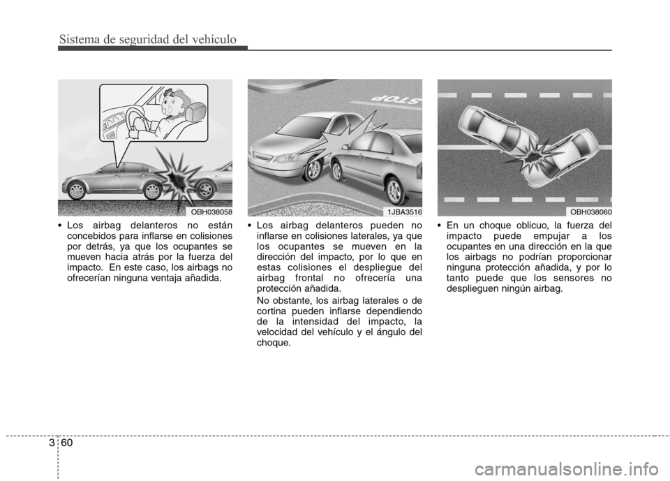 Hyundai Azera 2012 Manual del propietario (in Spanish) Sistema de seguridad del vehículo
60
3
Los airbag delanteros no están
concebidos para inflarse en colisiones
por detrás, ya que los ocupantes se
mueven hacia atrás por la fuerza del
impacto. En Hyundai Azera 2012 Manual del propietario (in Spanish) Sistema de seguridad del vehículo
60
3
Los airbag delanteros no están
concebidos para inflarse en colisiones
por detrás, ya que los ocupantes se
mueven hacia atrás por la fuerza del
impacto. En
