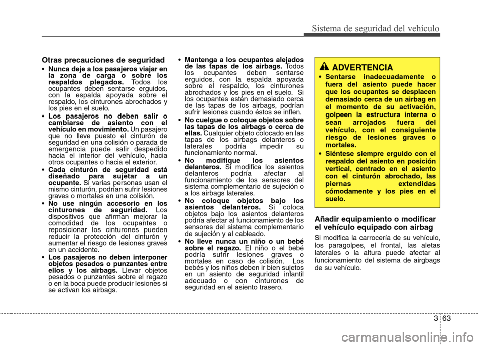 Hyundai Azera 2012 Manual del propietario (in Spanish) 363
Sistema de seguridad del vehículo
Otras precauciones de seguridad Nunca deje a los pasajeros viajar en
la zona de carga o sobre losrespaldos plegados. Todos los
ocupantes deben sentarse erguidos Hyundai Azera 2012 Manual del propietario (in Spanish) 363
Sistema de seguridad del vehículo
Otras precauciones de seguridad Nunca deje a los pasajeros viajar en
la zona de carga o sobre losrespaldos plegados. Todos los
ocupantes deben sentarse erguidos