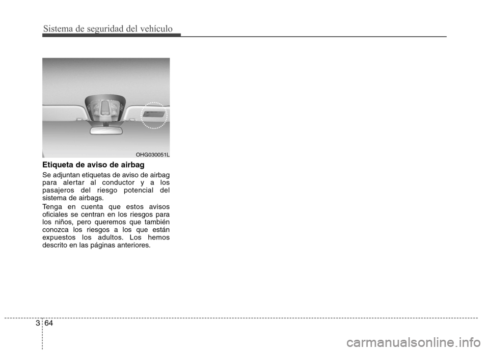 Hyundai Azera 2012 Manual del propietario (in Spanish) Sistema de seguridad del vehículo
64
3
Etiqueta de aviso de airbag
Se adjuntan etiquetas de aviso de airbag
para alertar al conductor y a los
pasajeros del riesgo potencial del
sistema de airbags. Hyundai Azera 2012 Manual del propietario (in Spanish) Sistema de seguridad del vehículo
64
3
Etiqueta de aviso de airbag
Se adjuntan etiquetas de aviso de airbag
para alertar al conductor y a los
pasajeros del riesgo potencial del
sistema de airbags.