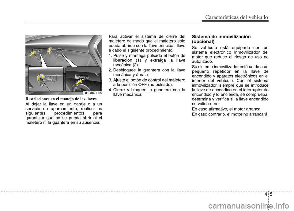 Hyundai Azera 2012 Manual del propietario (in Spanish) 45
Características del vehículo
Restricciones en el manejo de las llaves
Al dejar la llave en un garaje o a un
servicio de aparcamiento, realice los
siguientes procedimientos para
garantizar que n Hyundai Azera 2012 Manual del propietario (in Spanish) 45
Características del vehículo
Restricciones en el manejo de las llaves
Al dejar la llave en un garaje o a un
servicio de aparcamiento, realice los
siguientes procedimientos para
garantizar que n