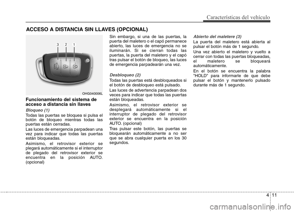 Hyundai Azera 2012 Manual del propietario (in Spanish) 411
Características del vehículo
Funcionamiento del sistema de
acceso a distancia sin llaves
Bloqueo (1)
Todas las puertas se bloquea si pulsa el
botón de bloqueo mientras todas las
puertas está Hyundai Azera 2012 Manual del propietario (in Spanish) 411
Características del vehículo
Funcionamiento del sistema de
acceso a distancia sin llaves
Bloqueo (1)
Todas las puertas se bloquea si pulsa el
botón de bloqueo mientras todas las
puertas está