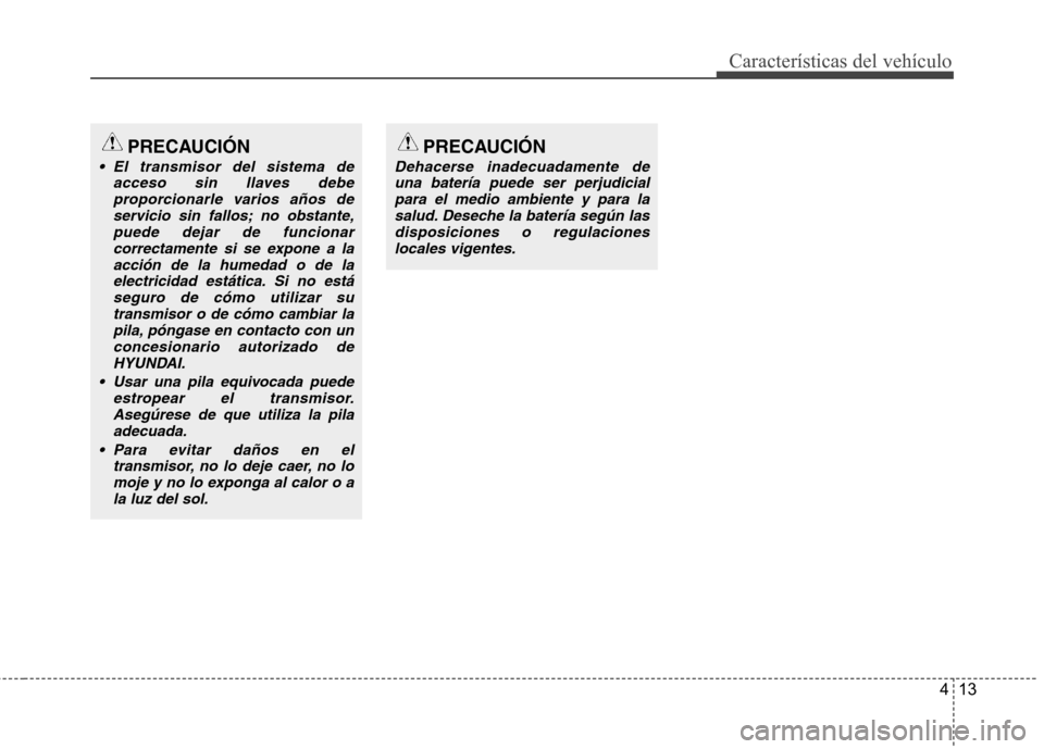 Hyundai Azera 2012 Manual del propietario (in Spanish) 413
Características del vehículo
PRECAUCIÓN
El transmisor del sistema deacceso sin llaves debeproporcionarle varios años deservicio sin fallos; no obstante,puede dejar de funcionar
correctamente Hyundai Azera 2012 Manual del propietario (in Spanish) 413
Características del vehículo
PRECAUCIÓN
El transmisor del sistema deacceso sin llaves debeproporcionarle varios años deservicio sin fallos; no obstante,puede dejar de funcionar
correctamente