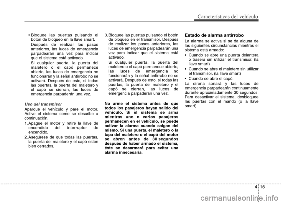 Hyundai Azera 2012 Manual del propietario (in Spanish) 415
Características del vehículo
botón de bloqueo en la llave smart.
Después de realizar los pasos
anteriores, las luces de emergencia
parpadearán una vez para indicar
que el sistema está activ Hyundai Azera 2012 Manual del propietario (in Spanish) 415
Características del vehículo
botón de bloqueo en la llave smart.
Después de realizar los pasos
anteriores, las luces de emergencia
parpadearán una vez para indicar
que el sistema está activ