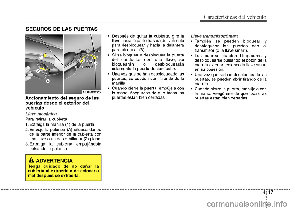 Hyundai Azera 2012 Manual del propietario (in Spanish) 417
Características del vehículo
Accionamiento del seguro de las
puertas desde el exterior delvehículo
Llave mecánica
Para retirar la cubierta:
1. Extraiga la manilla (1) de la puerta.
2. Empuje Hyundai Azera 2012 Manual del propietario (in Spanish) 417
Características del vehículo
Accionamiento del seguro de las
puertas desde el exterior delvehículo
Llave mecánica
Para retirar la cubierta:
1. Extraiga la manilla (1) de la puerta.
2. Empuje