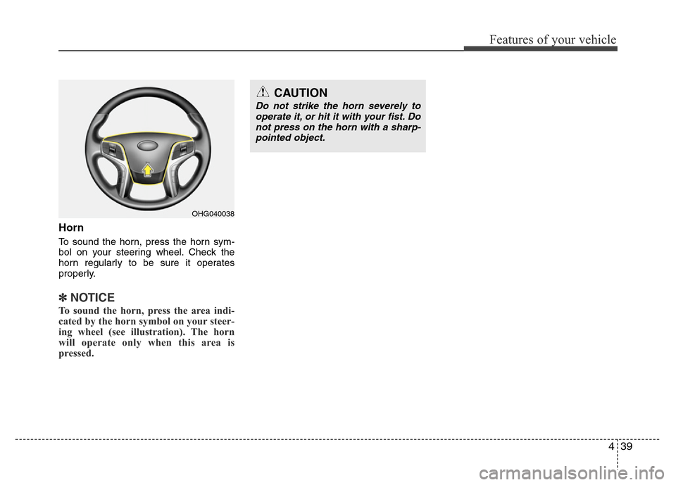 Hyundai Azera 2011 Owners Manual 439
Features of your vehicle
Horn
To sound the horn, press the horn sym-
bol on your steering wheel. Check the
horn regularly to be sure it operates
properly.
✽NOTICE
To sound the horn, press the ar Hyundai Azera 2011 Owners Manual 439
Features of your vehicle
Horn
To sound the horn, press the horn sym-
bol on your steering wheel. Check the
horn regularly to be sure it operates
properly.
✽NOTICE
To sound the horn, press the ar