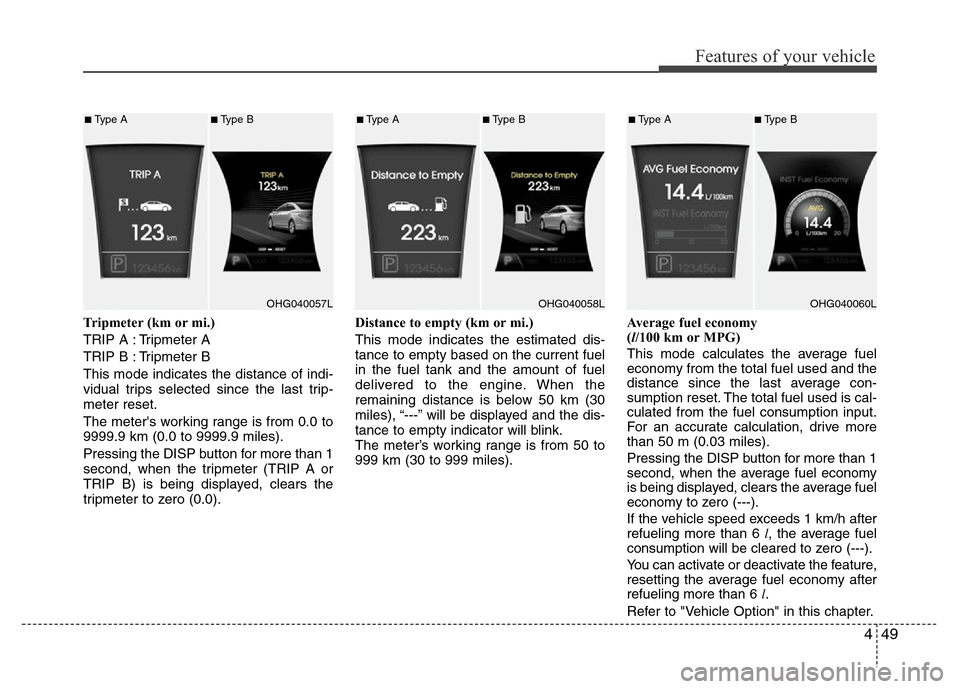 Hyundai Azera 2011 Owners Manual 449
Features of your vehicle
Tripmeter (km or mi.)
TRIP A : Tripmeter A
TRIP B : Tripmeter B
This mode indicates the distance of indi-
vidual trips selected since the last trip-
meter reset.
The meter Hyundai Azera 2011 Owners Manual 449
Features of your vehicle
Tripmeter (km or mi.)
TRIP A : Tripmeter A
TRIP B : Tripmeter B
This mode indicates the distance of indi-
vidual trips selected since the last trip-
meter reset.
The meter