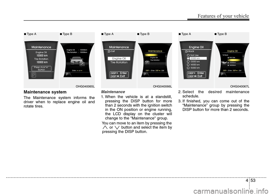 Hyundai Azera 2011 Owners Manual 453
Features of your vehicle
Maintenance system
The Maintenance system informs the
driver when to replace engine oil and
rotate tires.
Maintenance
1. When the vehicle is at a standstill,
pressing the Hyundai Azera 2011 Owners Manual 453
Features of your vehicle
Maintenance system
The Maintenance system informs the
driver when to replace engine oil and
rotate tires.
Maintenance
1. When the vehicle is at a standstill,
pressing the