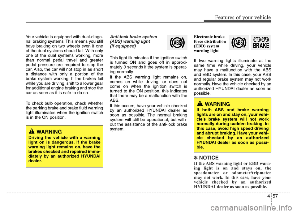 Hyundai Azera 2011 Owners Manual 457
Features of your vehicle
Your vehicle is equipped with dual-diago-
nal braking systems. This means you still
have braking on two wheels even if one
of the dual systems should fail. With only
one o Hyundai Azera 2011 Owners Manual 457
Features of your vehicle
Your vehicle is equipped with dual-diago-
nal braking systems. This means you still
have braking on two wheels even if one
of the dual systems should fail. With only
one o