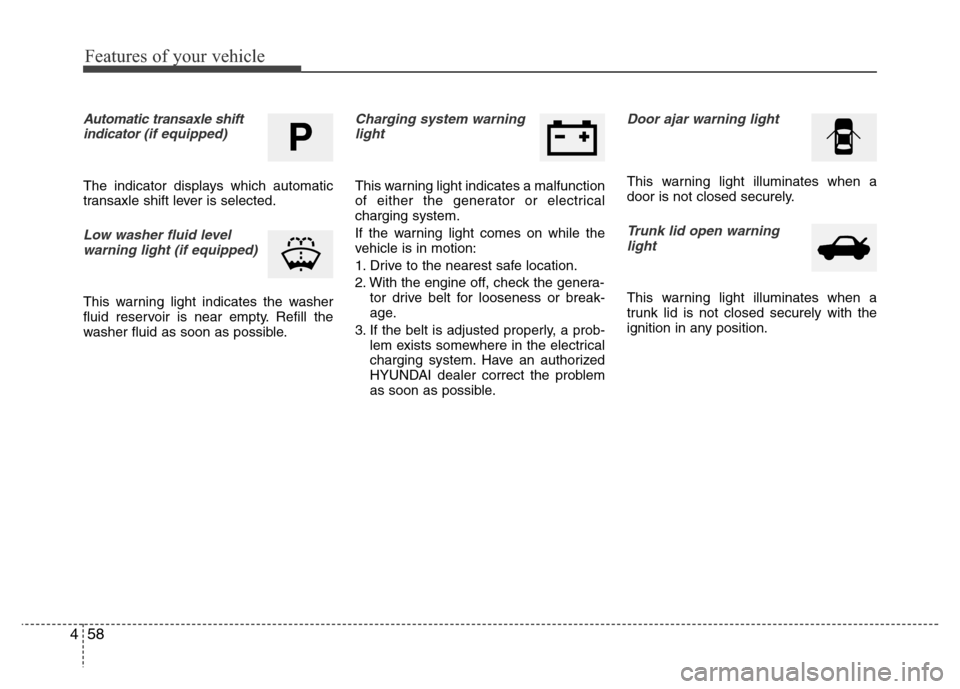 Hyundai Azera 2011 Owners Manual Features of your vehicle
58 4
Automatic transaxle shift
indicator (if equipped)
The indicator displays which automatic
transaxle shift lever is selected.
Low washer fluid level
warning light (if equip Hyundai Azera 2011 Owners Manual Features of your vehicle
58 4
Automatic transaxle shift
indicator (if equipped)
The indicator displays which automatic
transaxle shift lever is selected.
Low washer fluid level
warning light (if equip