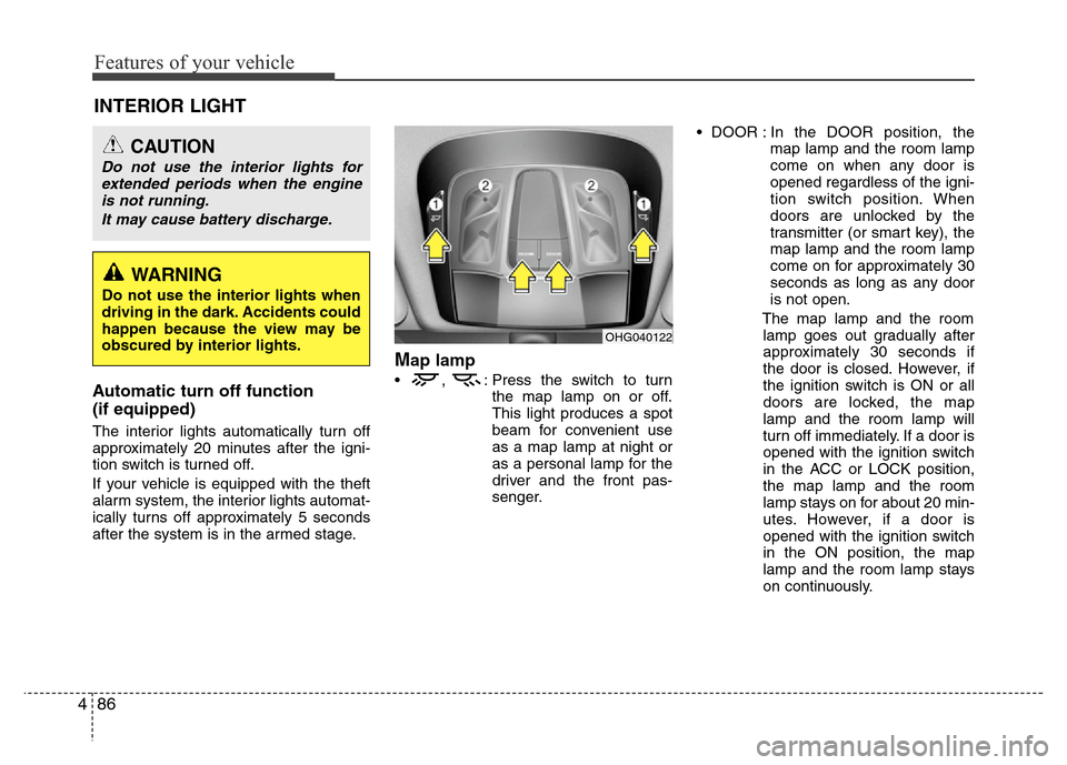 Hyundai Azera 2011 Owners Manual Features of your vehicle
86 4
INTERIOR LIGHT
Automatic turn off function
(if equipped)
The interior lights automatically turn off
approximately 20 minutes after the igni-
tion switch is turned off.
I Hyundai Azera 2011 Owners Manual Features of your vehicle
86 4
INTERIOR LIGHT
Automatic turn off function
(if equipped)
The interior lights automatically turn off
approximately 20 minutes after the igni-
tion switch is turned off.
I