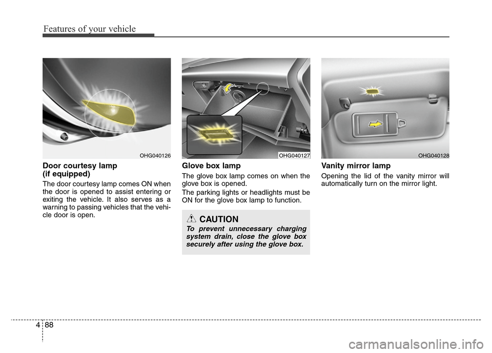 Hyundai Azera 2011 Owners Manual Features of your vehicle
88 4
Door courtesy lamp
(if equipped)
The door courtesy lamp comes ON when
the door is opened to assist entering or
exiting the vehicle. It also serves as a
warning to passin Hyundai Azera 2011 Owners Manual Features of your vehicle
88 4
Door courtesy lamp
(if equipped)
The door courtesy lamp comes ON when
the door is opened to assist entering or
exiting the vehicle. It also serves as a
warning to passin