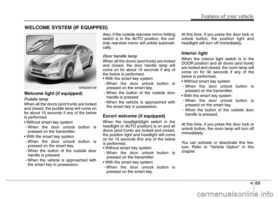 Hyundai Azera 2011 Owners Manual 489
Features of your vehicle
Welcome light (if equipped)
Puddle lamp
When all the doors (and trunk) are locked
and closed, the puddle lamp will come on
for about 15 seconds if any of the below
is perf Hyundai Azera 2011 Owners Manual 489
Features of your vehicle
Welcome light (if equipped)
Puddle lamp
When all the doors (and trunk) are locked
and closed, the puddle lamp will come on
for about 15 seconds if any of the below
is perf